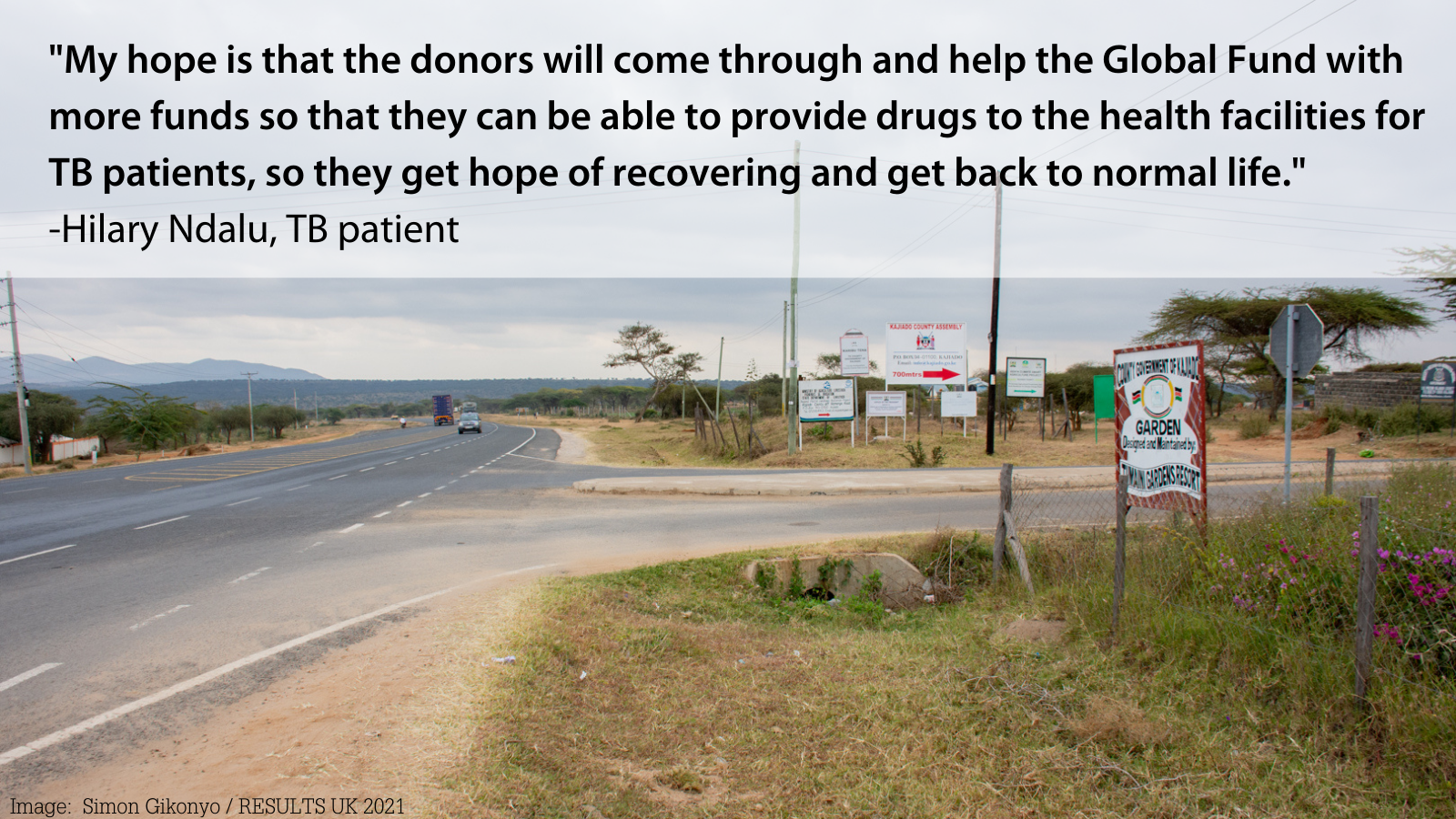 Image of road with mountains in background. quote: "My hope that the donors will come through and help the Global Fund with more funds so that they can be able to provide drugs to the health facilities for TB patients, so they get hope of recovering and get back to normal life." -Hilary Ndalu